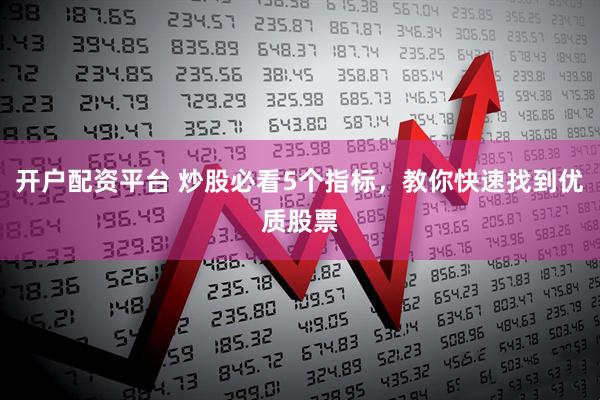 开户配资平台 炒股必看5个指标，教你快速找到优质股票