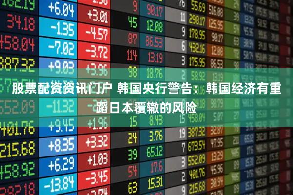 股票配资资讯门户 韩国央行警告：韩国经济有重蹈日本覆辙的风险