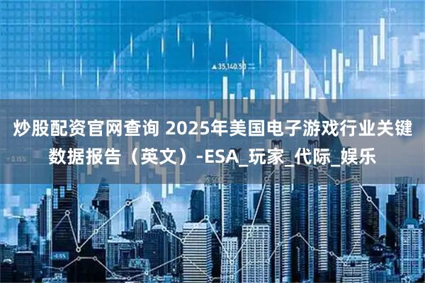 炒股配资官网查询 2025年美国电子游戏行业关键数据报告（英文）-ESA_玩家_代际_娱乐