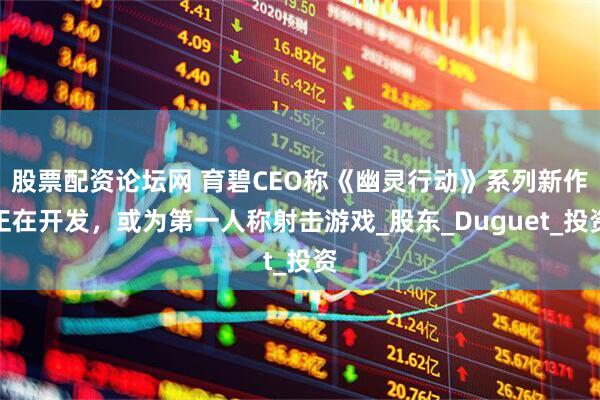 股票配资论坛网 育碧CEO称《幽灵行动》系列新作正在开发，或为第一人称射击游戏_股东_Duguet_投资