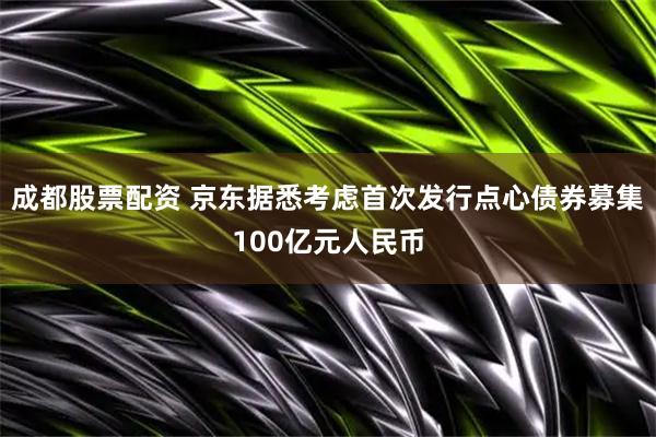成都股票配资 京东据悉考虑首次发行点心债券募集100亿元人民币