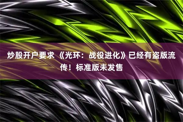 炒股开户要求 《光环：战役进化》已经有盗版流传！标准版未发售